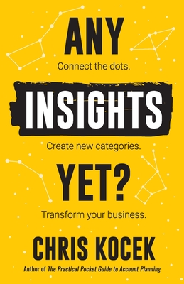 Any Insights Yet?: Connect the dots. Create new categories. Transform your business. - Kocek, Chris