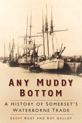 Any Muddy Bottom: A History of Somerset's Waterborne Trade - Body, Geoff, and Gallop, Roy