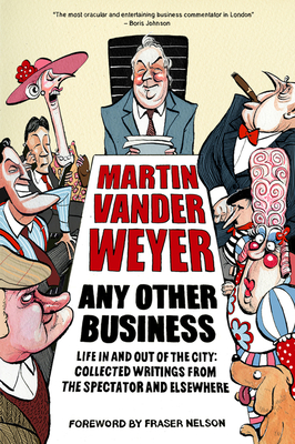 Any Other Business: Life in and Out of the City: Collected Writings from the Spectator and Elsewhere - Vander Weyer, Martin