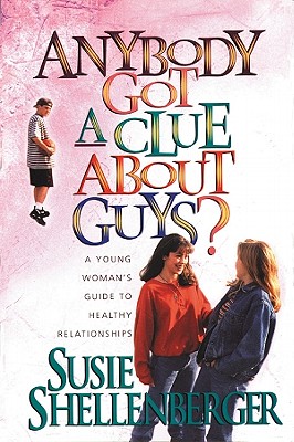 Anybody Got a Clue about Guys?: A Young Woman's Guide to Healthy Relationships - Shellenberger, Susie