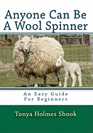 Anyone Can Be A Wool Spinner: An Easy Guide For Beginners
