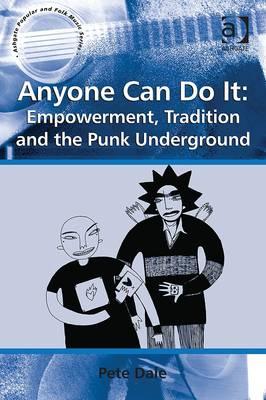 Anyone Can Do It: Empowerment, Tradition and the Punk Underground - Dale, Pete