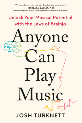 Anyone Can Play Music: Unlock Your Musical Potential with the Laws of Brainjo - Turknett, Josh