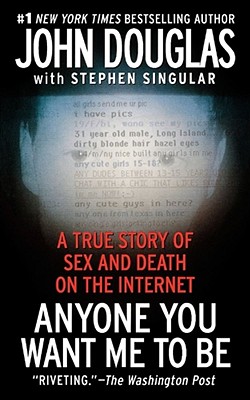 Anyone You Want Me to Be: A True Story of Sex and Death on the Internet - Douglas, John, and Singular, Stephen