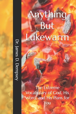 Anything But Lukewarm: The Extreme Vocabulary of God, His Word, and His Plans for You - Dempsey, James D