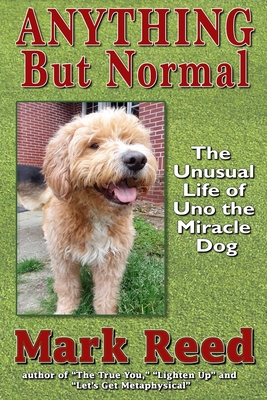 Anything But Normal: The Unusual Life of Uno the Miracle Dog - Phillips, Russell (Editor), and Reed, Mark