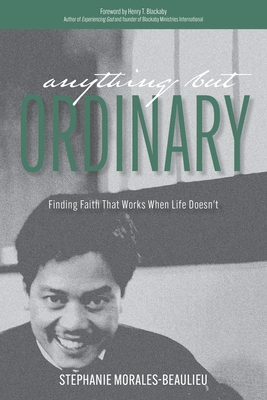 Anything But Ordinary: Finding Faith That Works When Life Doesn't - Morales-Beaulieu, Stephanie, and Blackaby, Henry (Foreword by)