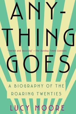 Anything Goes: A Biography of the Roaring Twenties - Moore, Lucy