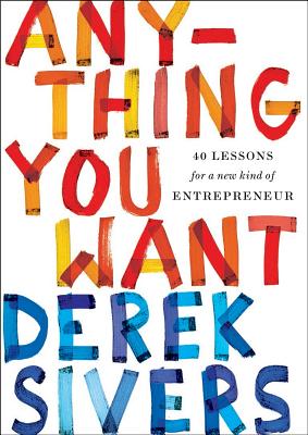 Anything You Want: 40 Lessons for a New Kind of Entrepreneur - Sivers, Derek