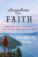 Anywhere Faith: Overcome Fear, Insecurity, and Excuses and Say Yes to God