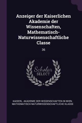 Anzeiger der Kaiserlichen Akademie der Wissenschaften, Mathematisch-Naturwissenschaftliche Classe: 36 - Kaiserl Akademie Der Wissenschaften in (Creator)