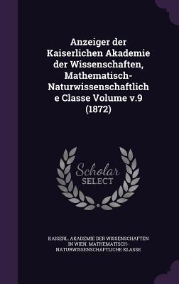 Anzeiger der Kaiserlichen Akademie der Wissenschaften, Mathematisch-Naturwissenschaftliche Classe Volume v.9 (1872) - Kaiserl Akademie Der Wissenschaften in (Creator)