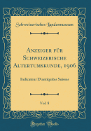 Anzeiger Fr Schweizerische Altertumskunde, 1906, Vol. 8: Indicateur d'Antiquites Suisses (Classic Reprint)