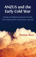 ANZUS and the Early Cold War: Strategy and Diplomacy between Australia, New Zealand and the United States, 1945-1956