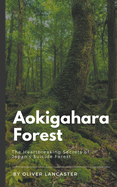 Aokigahara Forest: The Heartbreaking Secrets of Japan's Suicide Forest