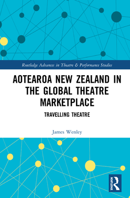 Aotearoa New Zealand in the Global Theatre Marketplace: Travelling Theatre - Wenley, James