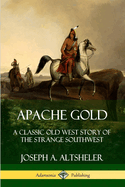 Apache Gold: A Classic Old West Story of the Strange Southwest