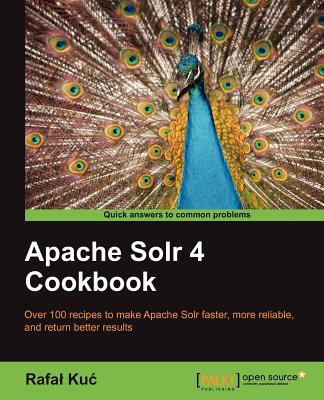 Apache Solr 4 Cookbook: Apache Soir 4 can transform the effectiveness of your search engines and this book will show you how. Jump straight into the hands-on recipes and get a fast understanding of the latest and greatest in open source search. - Kuc, Rafal