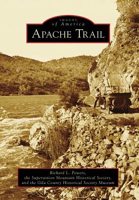 Apache Trail - Powers, Richard L, and Superstition Mountain Historical Society, and The Gila County Historical Society Museum