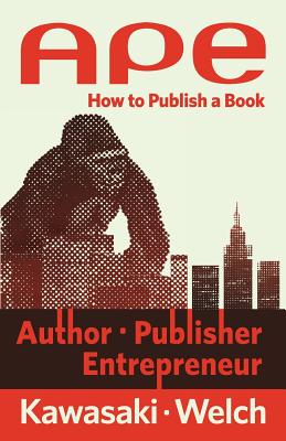 Ape: Author, Publisher, Entrepreneur: How to Publish a Book - Kawasaki, Guy, and Welch, Shawn
