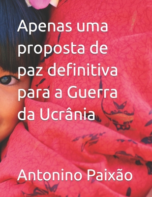 Apenas uma proposta de paz definitiva para a Guerra da Ucr?nia - Paix?o, Antonino Gomes