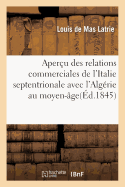 Aper?u Des Relations Commerciales de l'Italie Septentrionale Avec l'Alg?rie Au Moyen-?ge: Extrait Du Tableau de la Situation Des ?tablissements Fran?ais En Alg?rie 1843-1844