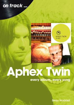 Aphex Twin On Track: Every Album, Every Song - Waddell, Beau