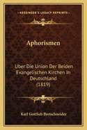 Aphorismen: Uber Die Union Der Beiden Evangelischen Kirchen In Deutschland (1819)