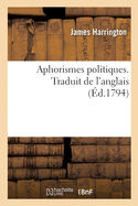 Aphorismes Politiques. Traduit de l'Anglais: Prcds d'Une Notice Sur La Vie Et Les Ouvrages de l'Auteur