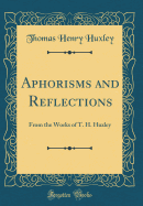 Aphorisms and Reflections: From the Works of T. H. Huxley (Classic Reprint)