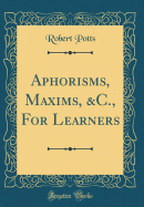 Aphorisms, Maxims, &c., for Learners (Classic Reprint)