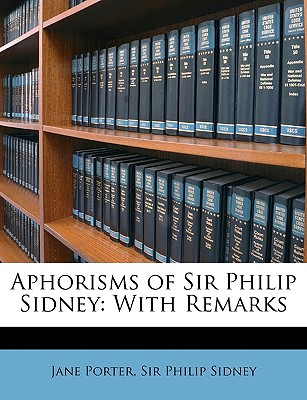 Aphorisms of Sir Philip Sidney: With Remarks - Porter, Jane, and Sidney, Philip, Sir