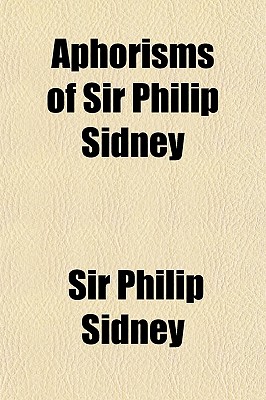 Aphorisms of Sir Philip Sidney: With Remarks - Sidney, Sir Philip (Creator)