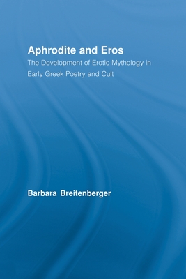 Aphrodite and Eros: The Development of Greek Erotic Mythology - Breitenberger, Barbara