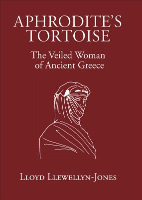 Aphrodite's Tortoise: The Veiled Woman of Ancient Greece - Llewellyn-Jones, Lloyd