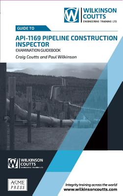 API 1169 Pipeline Construction Inspector Examination Guidebook - Coutts, Craig, and Wilkinson, Paul