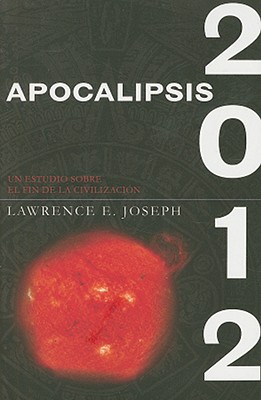 Apocalipsis 2012: Una Investigacion Cientifica del Fin de la Civilizacion - Joseph, Lawrence E, and Hojman, Eduardo (Translated by)