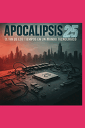 Apocalipsis 25: El Fin de Los Tiempos En Un Mundo Tecnologico