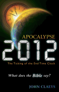 Apocalypse 2012: The Ticking of the End-Time Clock: What Does the Bible Say?