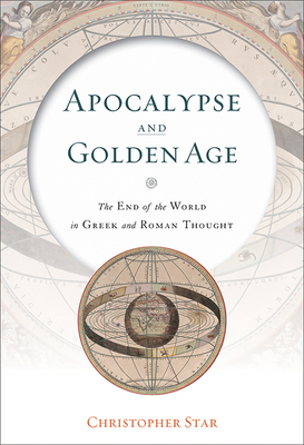 Apocalypse and Golden Age: The End of the World in Greek and Roman Thought - Star, Christopher