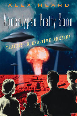 Apocalypse Pretty Soon: Travels in End-Time America - Heard, Alex