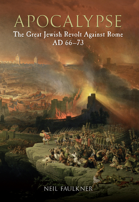 Apocalypse: The Great Jewish Revolt Against Rome AD 66-73 - Faulkner, Neil