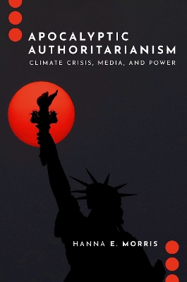 Apocalyptic Authoritarianism: Climate Crisis, Media, and Power - Morris, Hanna E