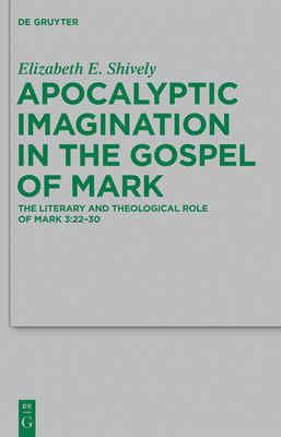 Apocalyptic Imagination in the Gospel of Mark: The Literary and Theological Role of Mark 3:22-30 - Shively, Elizabeth E