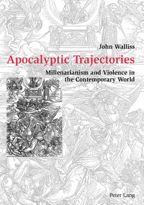 Apocalyptic Trajectories: Millenarianism and Violence in the Contemporary World - Walliss, John