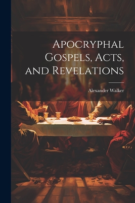 Apocryphal Gospels, Acts, and Revelations - Walker, Alexander