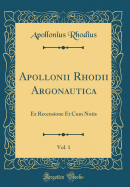 Apollonii Rhodii Argonautica, Vol. 1: Ex Recensione Et Cum Notis (Classic Reprint)