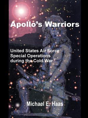Apollo's Warriors: US Air Force Special Operations During the Cold War - Haas, Michael E