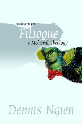 Apologetic for Filioque in Medieval Theology - Ngien, Dennis, and N/A, N/A