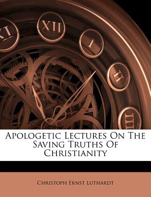 Apologetic Lectures on the Saving Truths of Christianity - Luthardt, Christoph Ernst